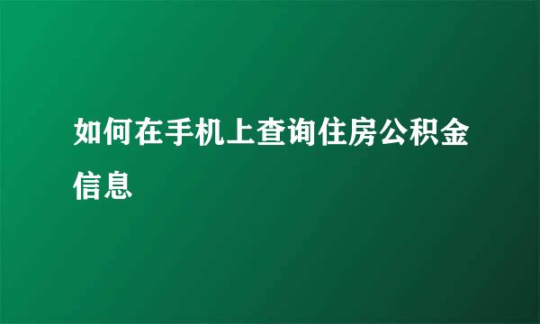如何在手机上查询住房公积金信息