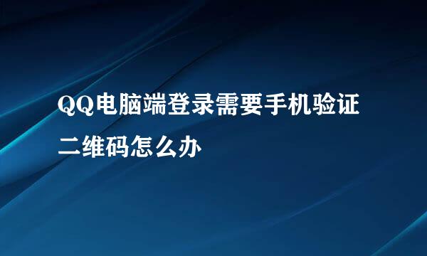 QQ电脑端登录需要手机验证二维码怎么办