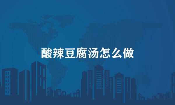 酸辣豆腐汤怎么做