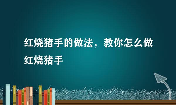 红烧猪手的做法,教你怎么做红烧猪手
