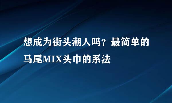 想成为街头潮人吗？最简单的马尾MIX头巾的系法
