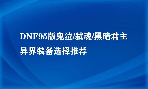 DNF95版鬼泣/弑魂/黑暗君主异界装备选择推荐