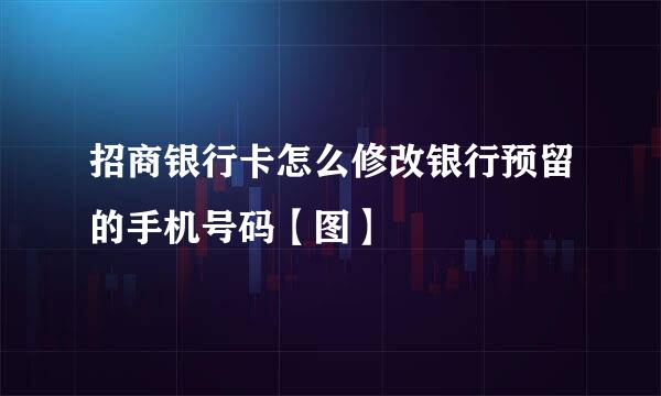 招商银行卡怎么修改银行预留的手机号码【图】