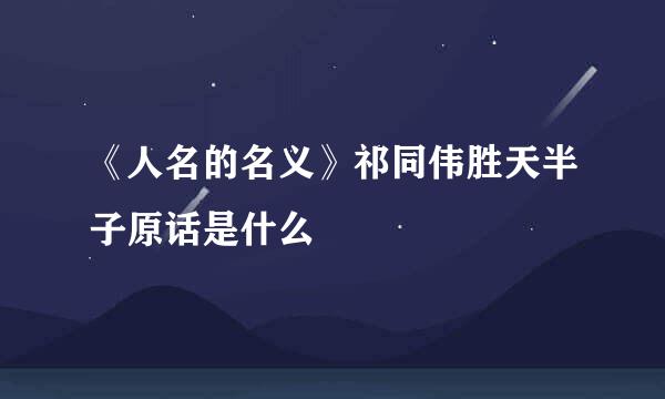 《人名的名义》祁同伟胜天半子原话是什么