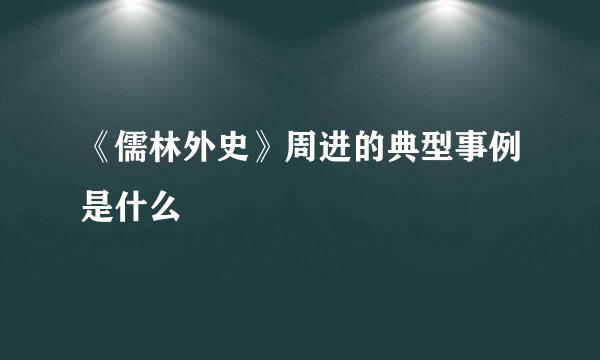 《儒林外史》周进的典型事例是什么