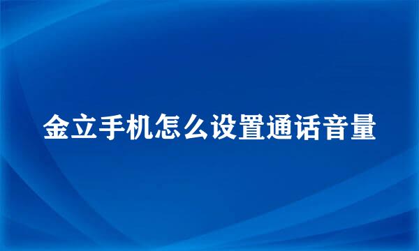 金立手机怎么设置通话音量