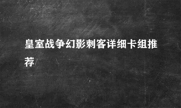 皇室战争幻影刺客详细卡组推荐