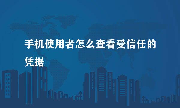 手机使用者怎么查看受信任的凭据