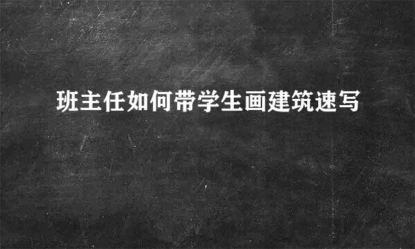 班主任如何带学生画建筑速写
