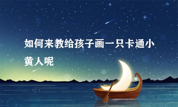 如何来教给孩子画一只卡通小黄人呢