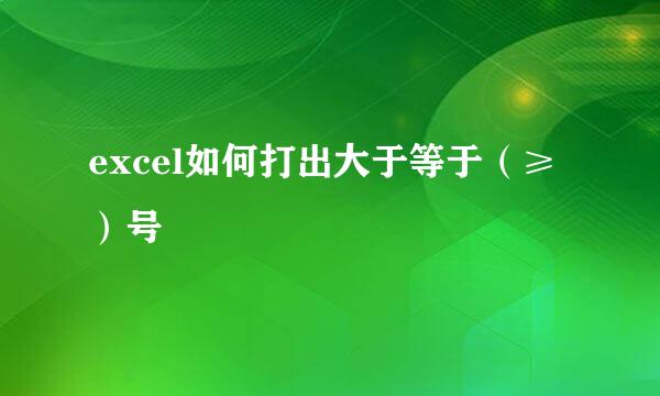 excel如何打出大于等于（≥）号