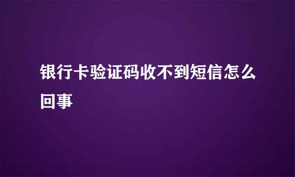 银行卡验证码收不到短信怎么回事