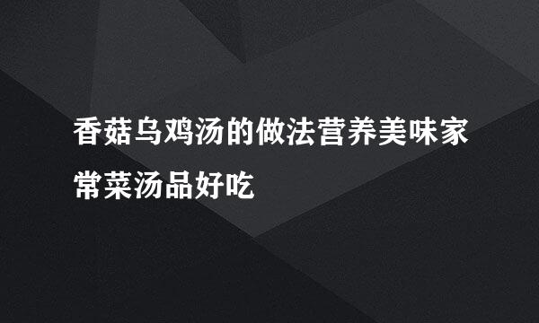香菇乌鸡汤的做法营养美味家常菜汤品好吃