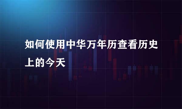 如何使用中华万年历查看历史上的今天