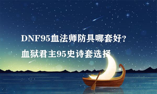 DNF95血法师防具哪套好？血狱君主95史诗套选择