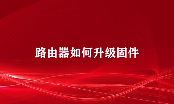路由器如何升级固件