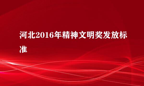 河北2016年精神文明奖发放标准