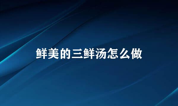 鲜美的三鲜汤怎么做