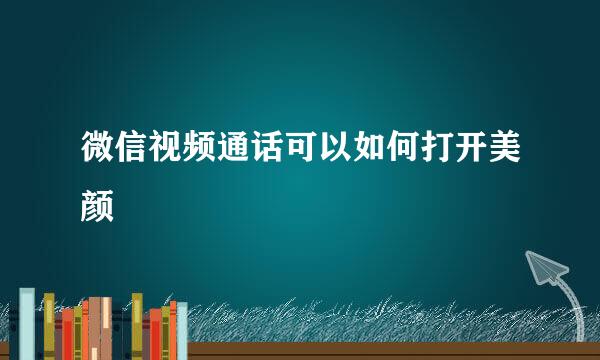 微信视频通话可以如何打开美颜