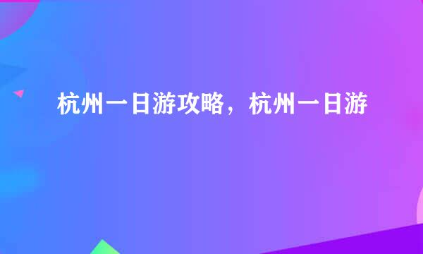 杭州一日游攻略，杭州一日游