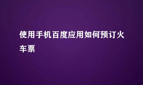 使用手机百度应用如何预订火车票