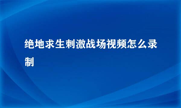 绝地求生刺激战场视频怎么录制