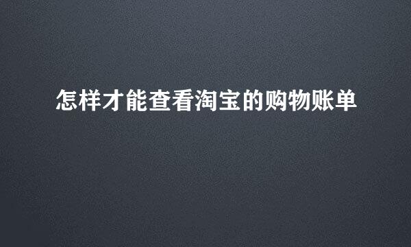 怎样才能查看淘宝的购物账单
