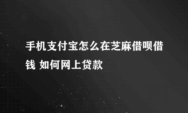 手机支付宝怎么在芝麻借呗借钱 如何网上贷款