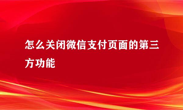 怎么关闭微信支付页面的第三方功能