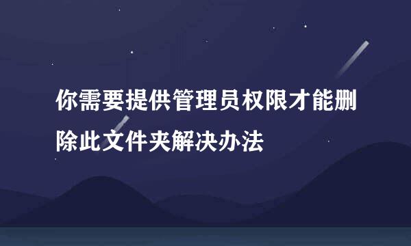 你需要提供管理员权限才能删除此文件夹解决办法