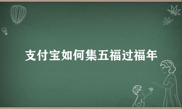 支付宝如何集五福过福年