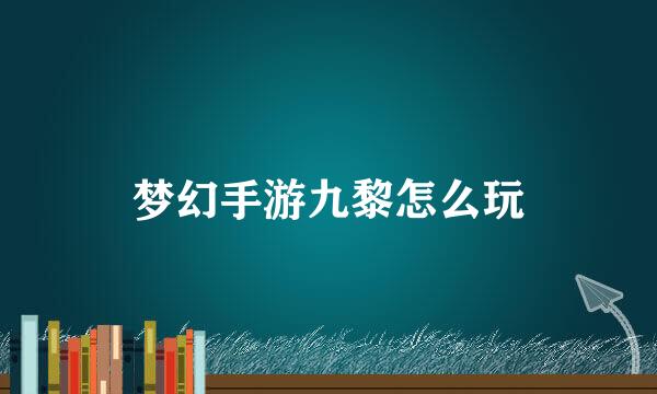 梦幻手游九黎怎么玩