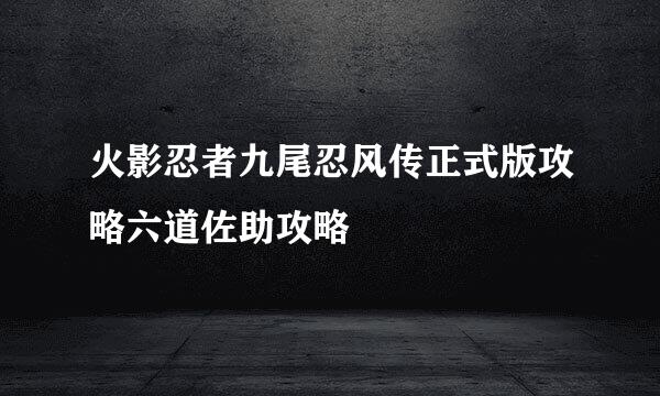 火影忍者九尾忍风传正式版攻略六道佐助攻略