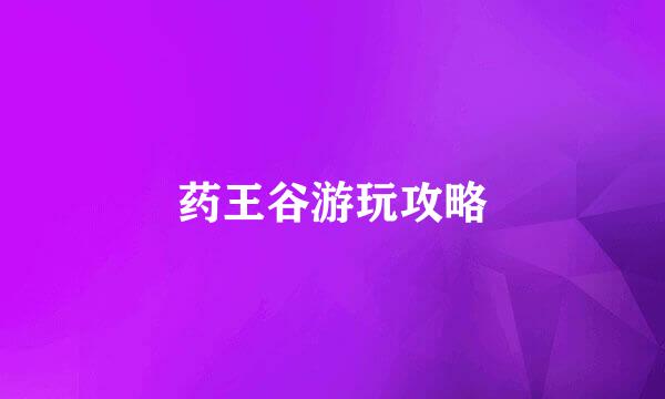 药王谷游玩攻略
