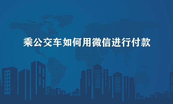 乘公交车如何用微信进行付款
