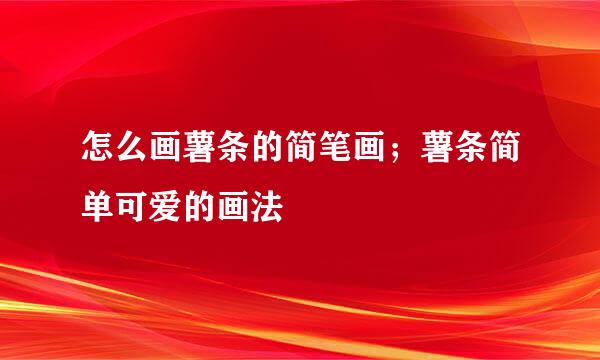 怎么画薯条的简笔画;薯条简单可爱的画法