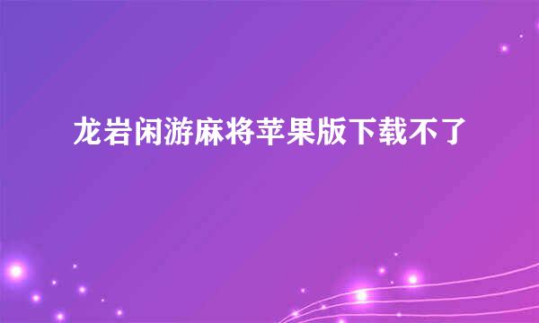 龙岩闲游麻将苹果版下载不了