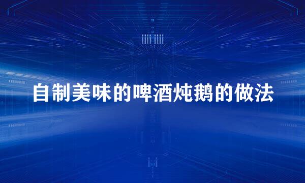 自制美味的啤酒炖鹅的做法