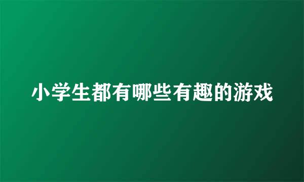 小学生都有哪些有趣的游戏
