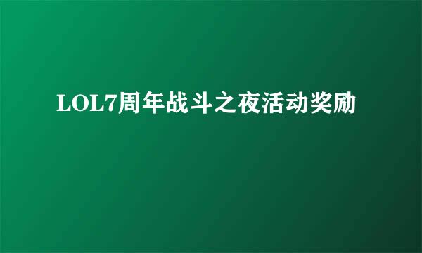 LOL7周年战斗之夜活动奖励