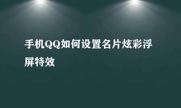手机QQ如何设置名片炫彩浮屏特效