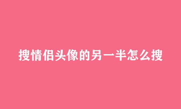 搜情侣头像的另一半怎么搜