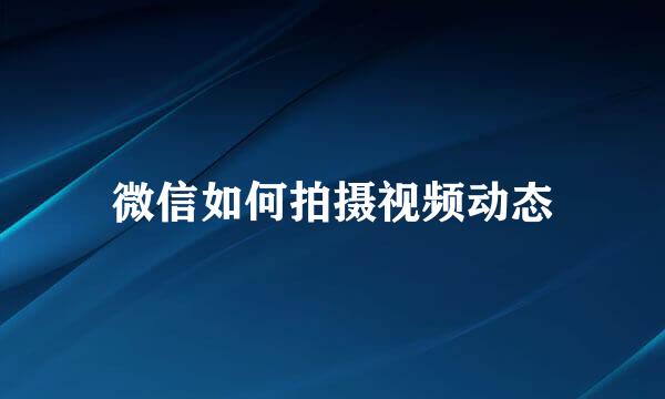 微信如何拍摄视频动态
