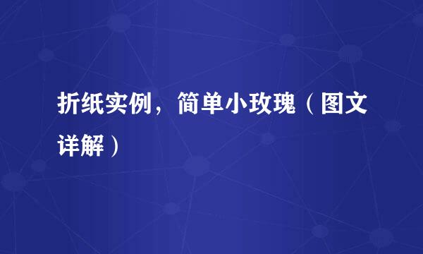 折纸实例，简单小玫瑰（图文详解）