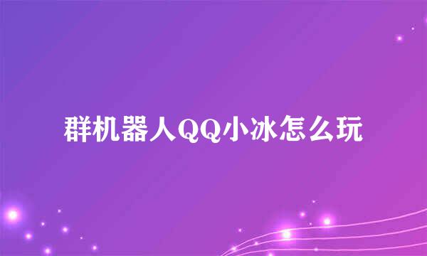 群机器人QQ小冰怎么玩