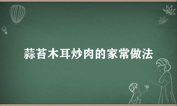 蒜苔木耳炒肉的家常做法