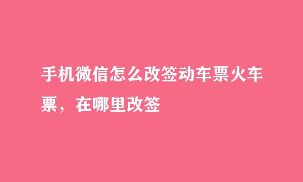 手机微信怎么改签动车票火车票，在哪里改签