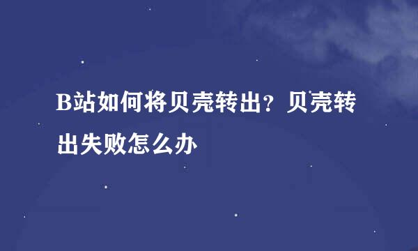 B站如何将贝壳转出？贝壳转出失败怎么办