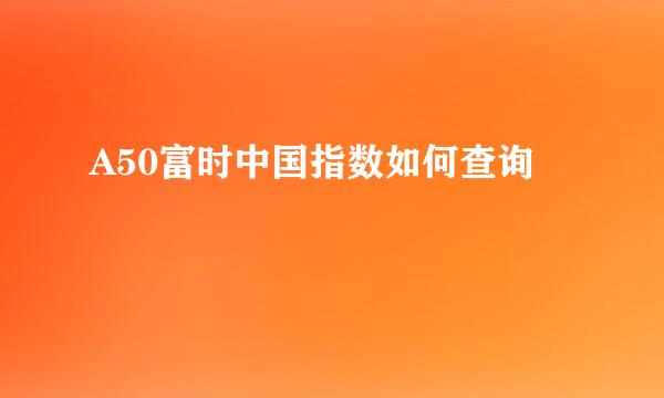 A50富时中国指数如何查询