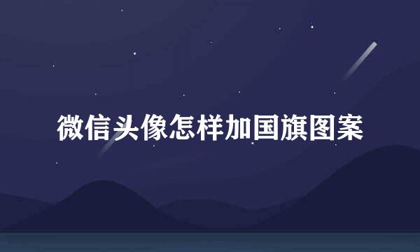 微信头像怎样加国旗图案